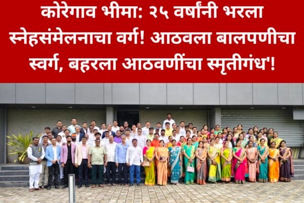 कोरेगाव भीमा: २५ वर्षांनी भरला स्नेहसंमेलनाचा वर्ग! आठवला बालपणीचा स्वर्ग, बहरला आठवणींचा स्मृतीगंध’! Swarajyatimesnews
